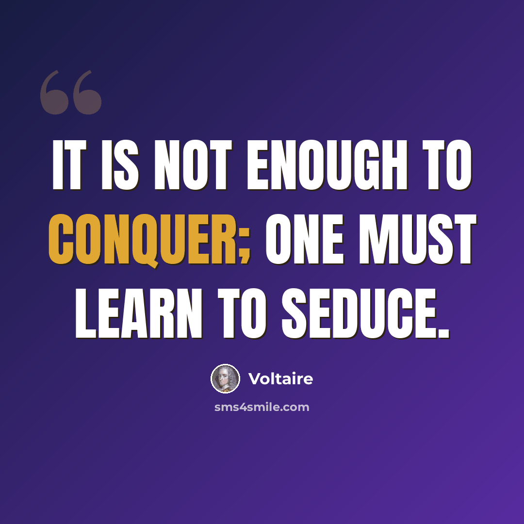 “It is not enough to conquer; one must learn to seduce.” quote by Voltaire