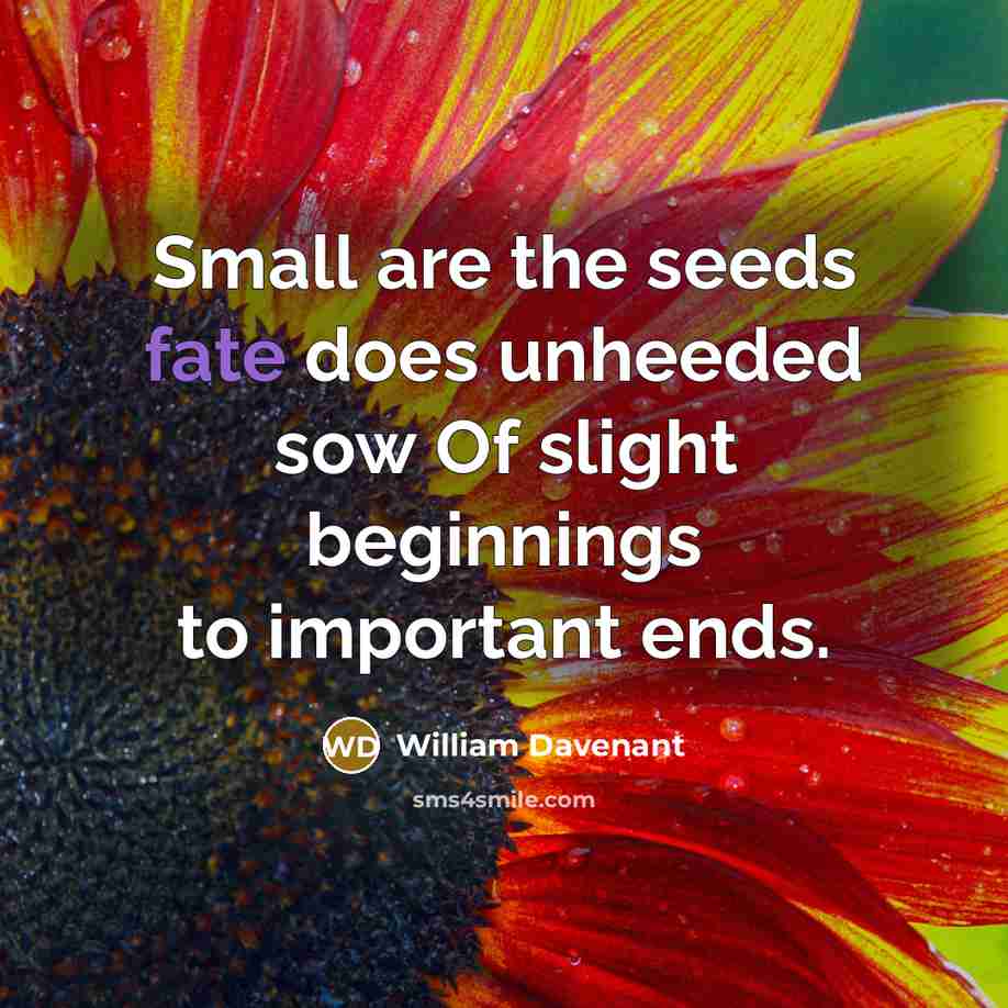 “Small are the seeds fate does unheeded sow Of slight beginnings to important ends.” quote by William Davenant