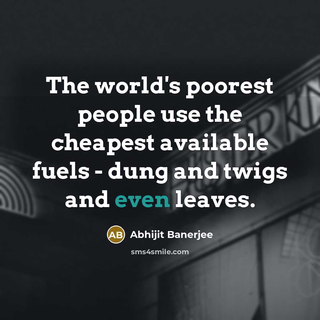 “The world's poorest people use the cheapest available fuels - dung and twigs and even leaves.” quote by Abhijit Banerjee