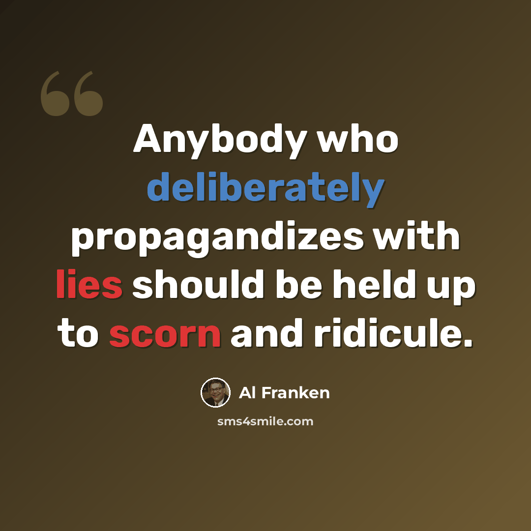 “Anybody who deliberately propagandizes with lies should be held up to scorn and ridicule.” quote by Al Franken
