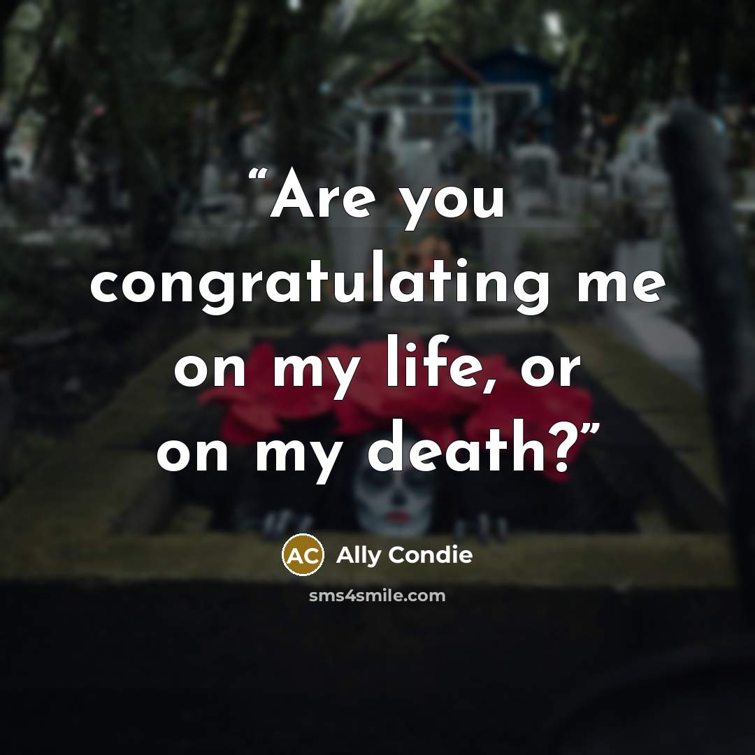 “Are you congratulating me on my life, or on my death?” quote by Ally Condie