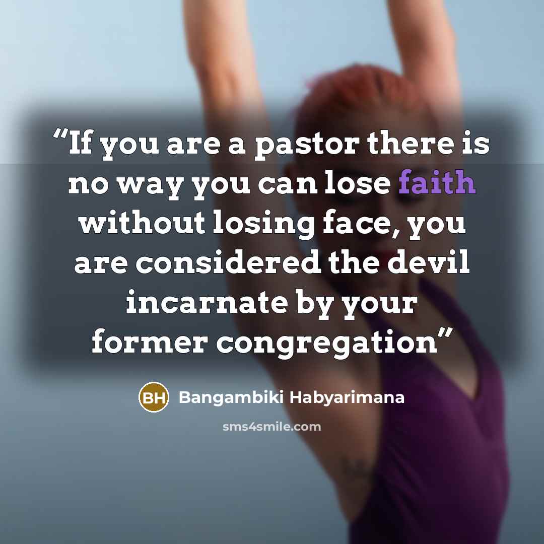 “If you are a pastor there is no way you can lose faith without losing face, you are considered the devil incarnate by your former congregation” quote by Bangambiki Habyarimana
