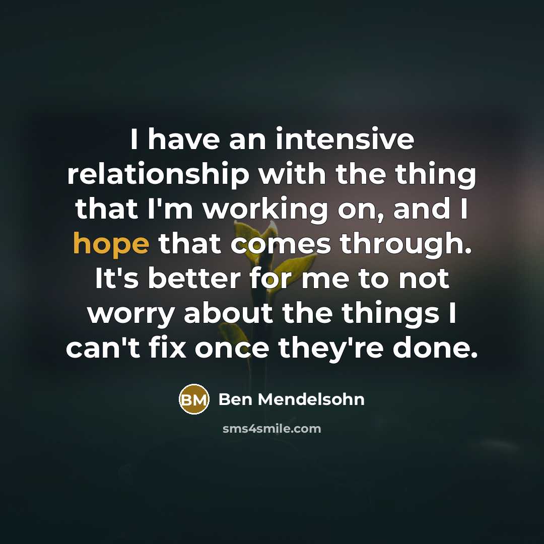 “I have an intensive relationship with the thing that I'm working on, and I hope that comes through. It's better for me to not worry about the things I can't fix once they're done.” quote by Ben Mendelsohn