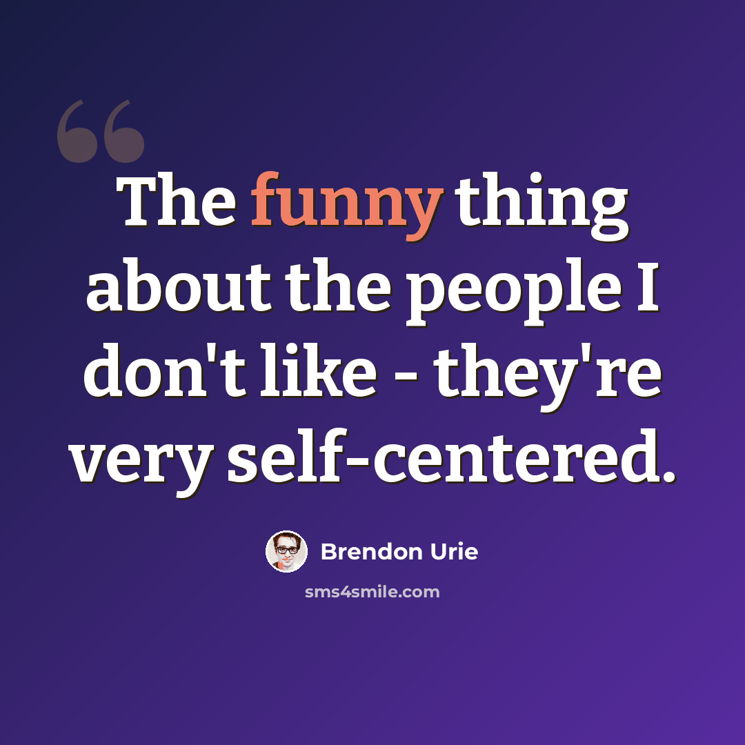 “The funny thing about the people I don't like - they're very self-centered.” quote by Brendon Urie