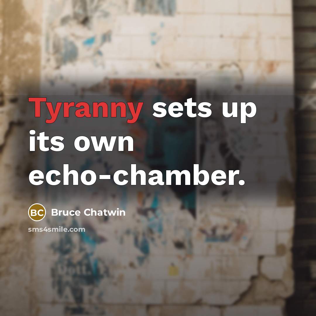 “Tyranny sets up its own echo-chamber.” quote by Bruce Chatwin