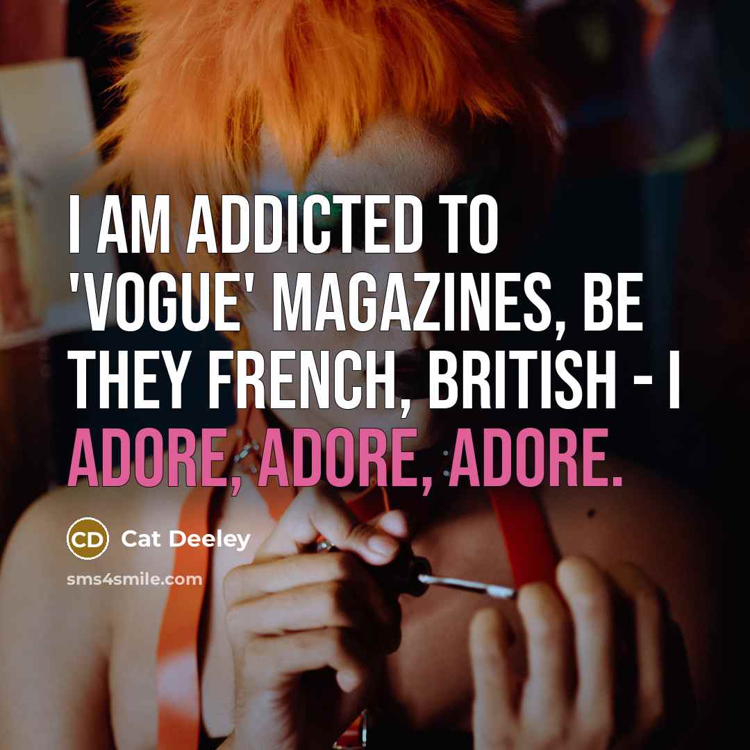 “I am addicted to 'Vogue' magazines, be they French, British - I adore, adore, adore.” quote by Cat Deeley