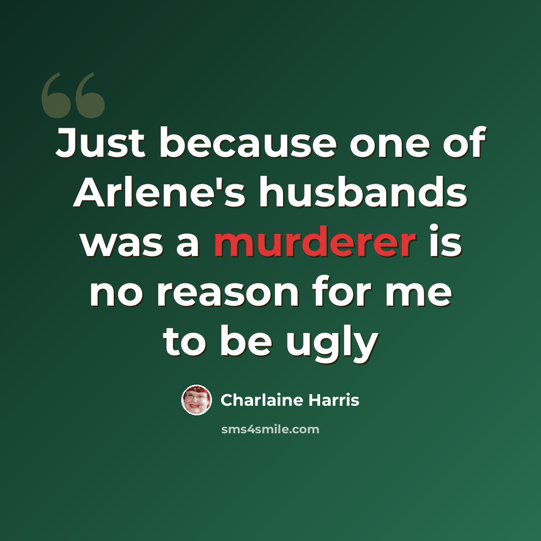 “Just because one of Arlene's husbands was a murderer is no reason for me to be ugly” quote by Charlaine Harris