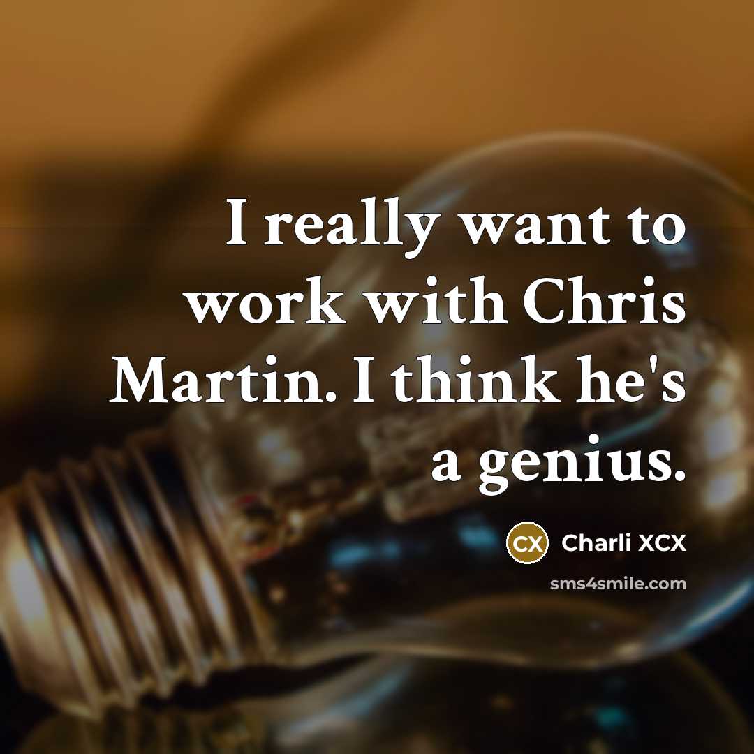 “I really want to work with Chris Martin. I think he's a genius.” quote by Charli XCX