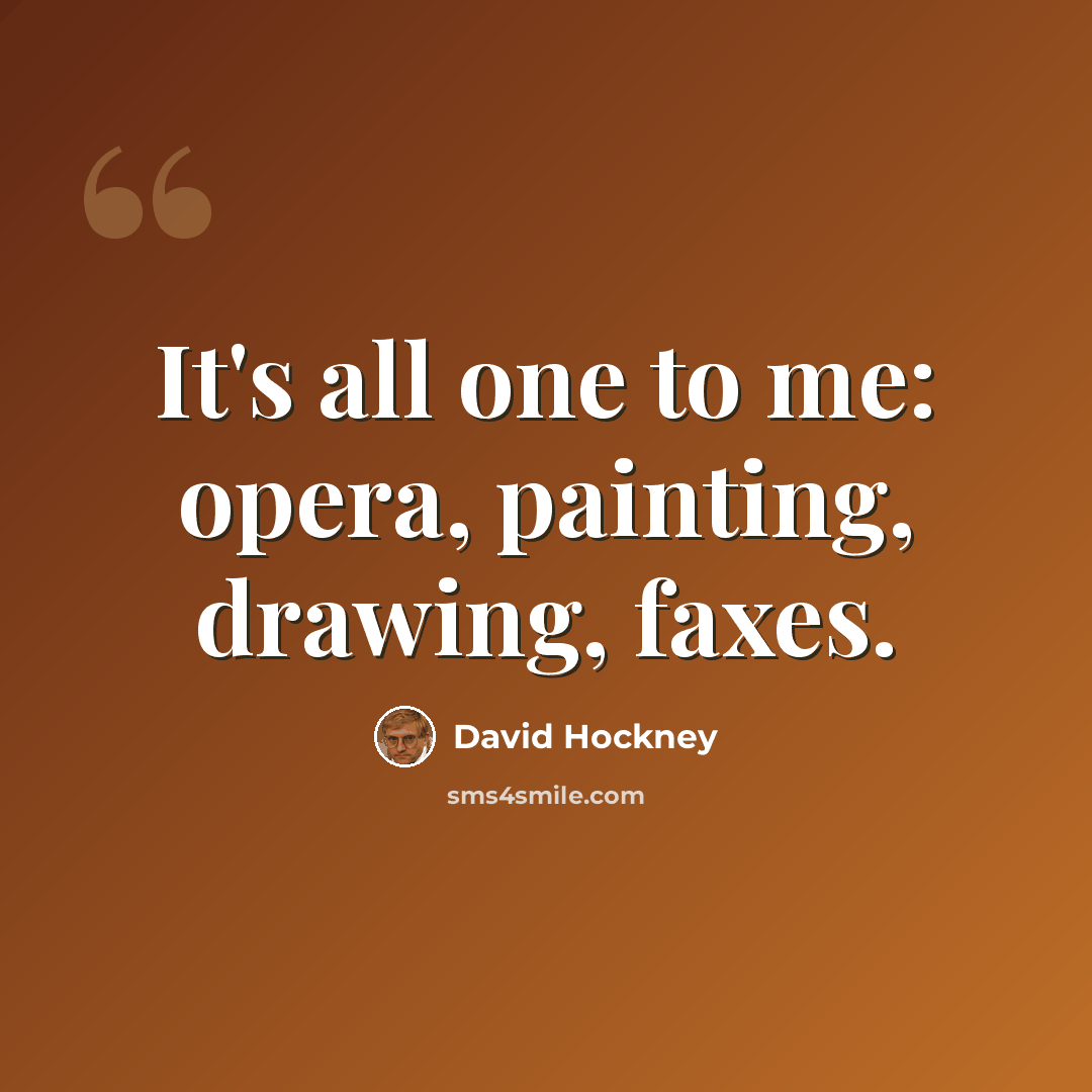 “It's all one to me: opera, painting, drawing, faxes.” quote by David Hockney