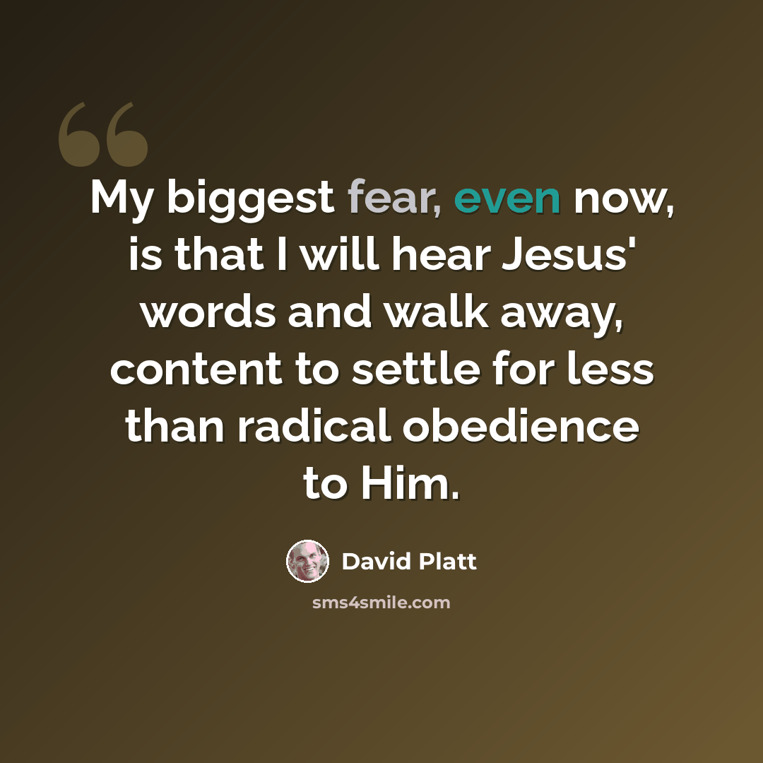 “My biggest fear, even now, is that I will hear Jesus' words and walk away, content to settle for less than radical obedience to Him.” quote by David Platt