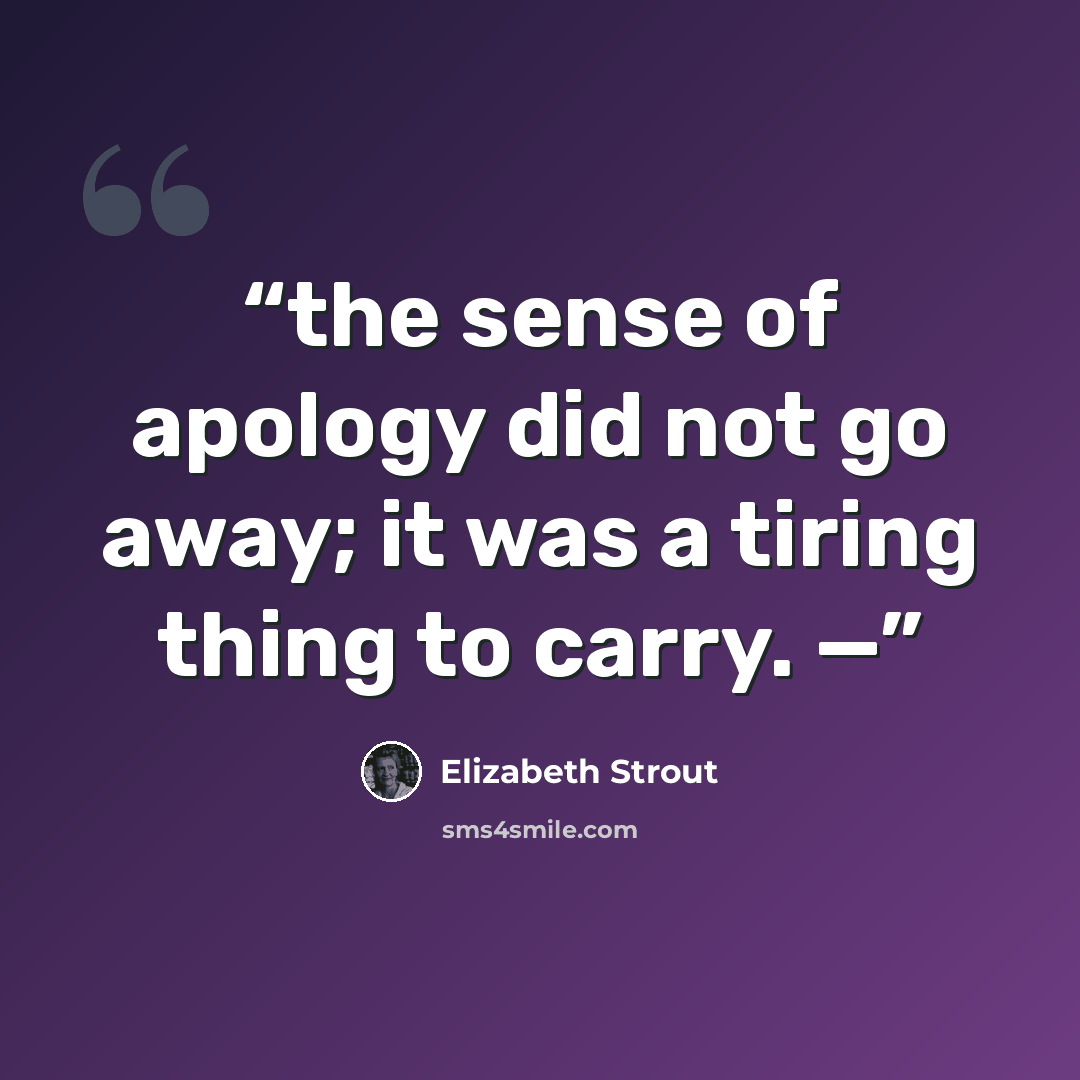 “the sense of apology did not go away; it was a tiring thing to carry. —” quote by Elizabeth Strout