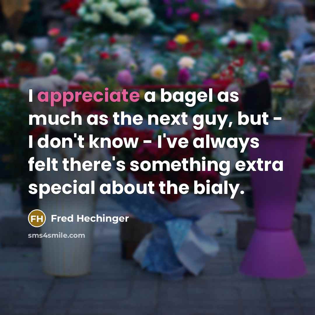 “I appreciate a bagel as much as the next guy, but - I don't know - I've always felt there's something extra special about the bialy.” quote by Fred Hechinger