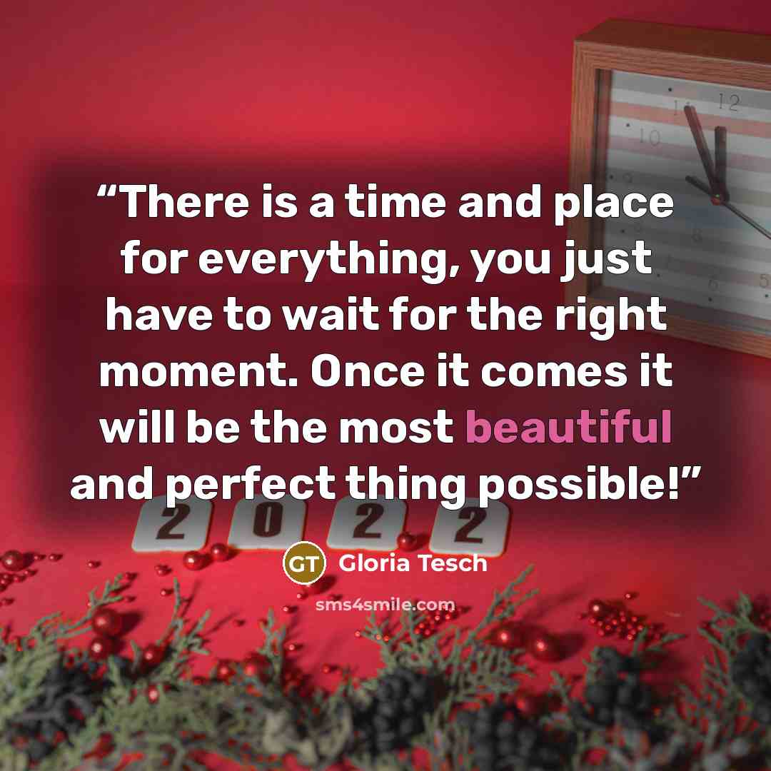 “There is a time and place for everything, you just have to wait for the right moment. Once it comes it will be the most beautiful and perfect thing possible!” quote by Gloria Tesch