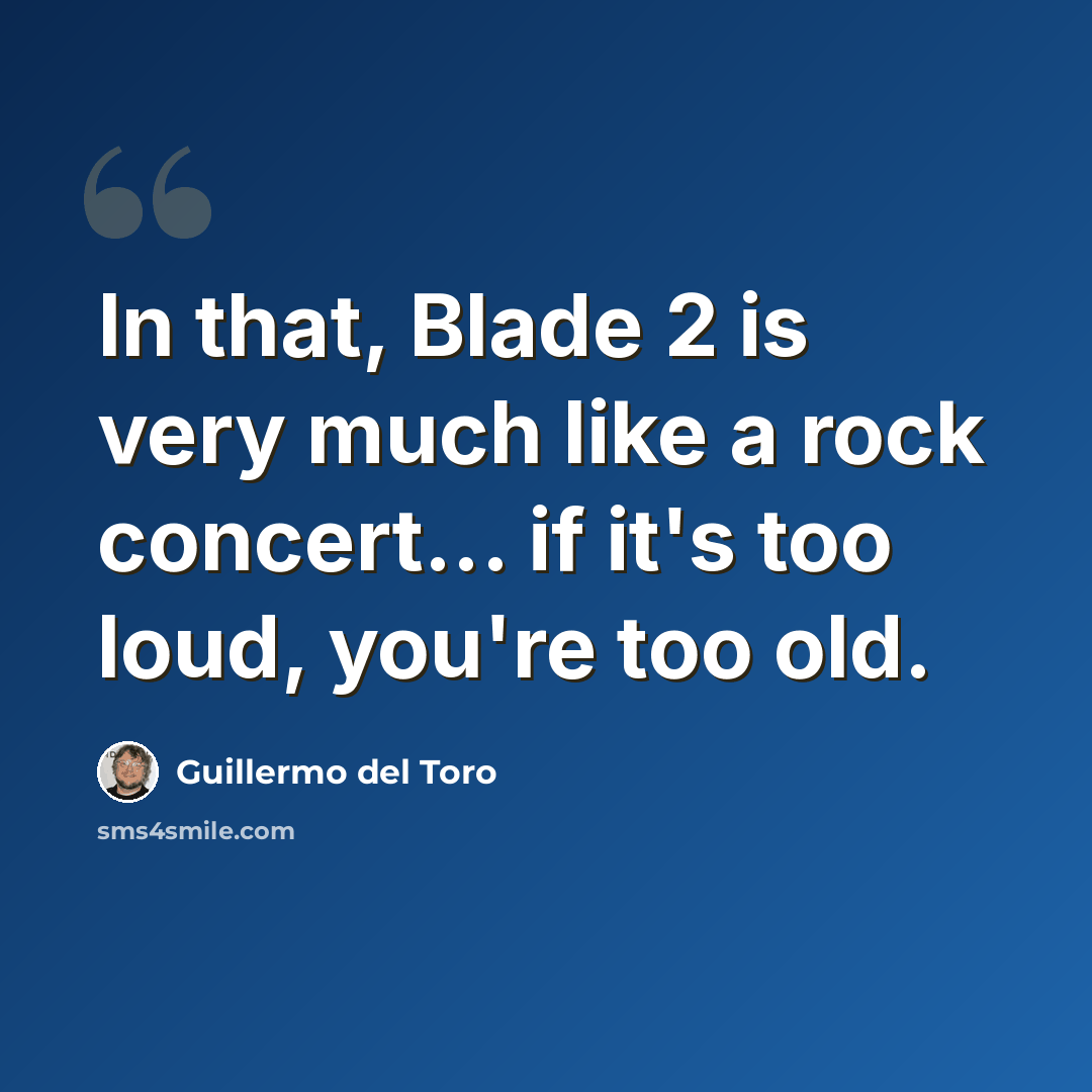“In that, Blade 2 is very much like a rock concert... if it's too loud, you're too old.” quote by Guillermo del Toro