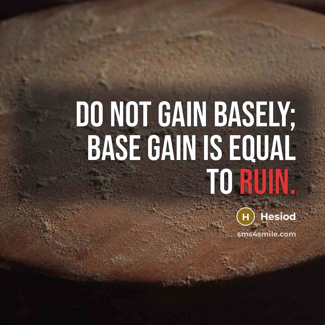 “Do not gain basely; base gain is equal to ruin.” quote by Hesiod