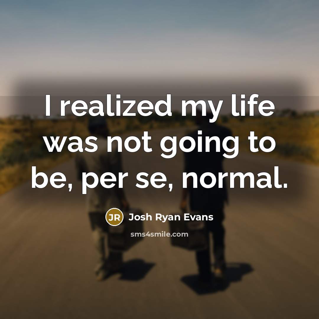 “I realized my life was not going to be, per se, normal.” quote by Josh Ryan Evans