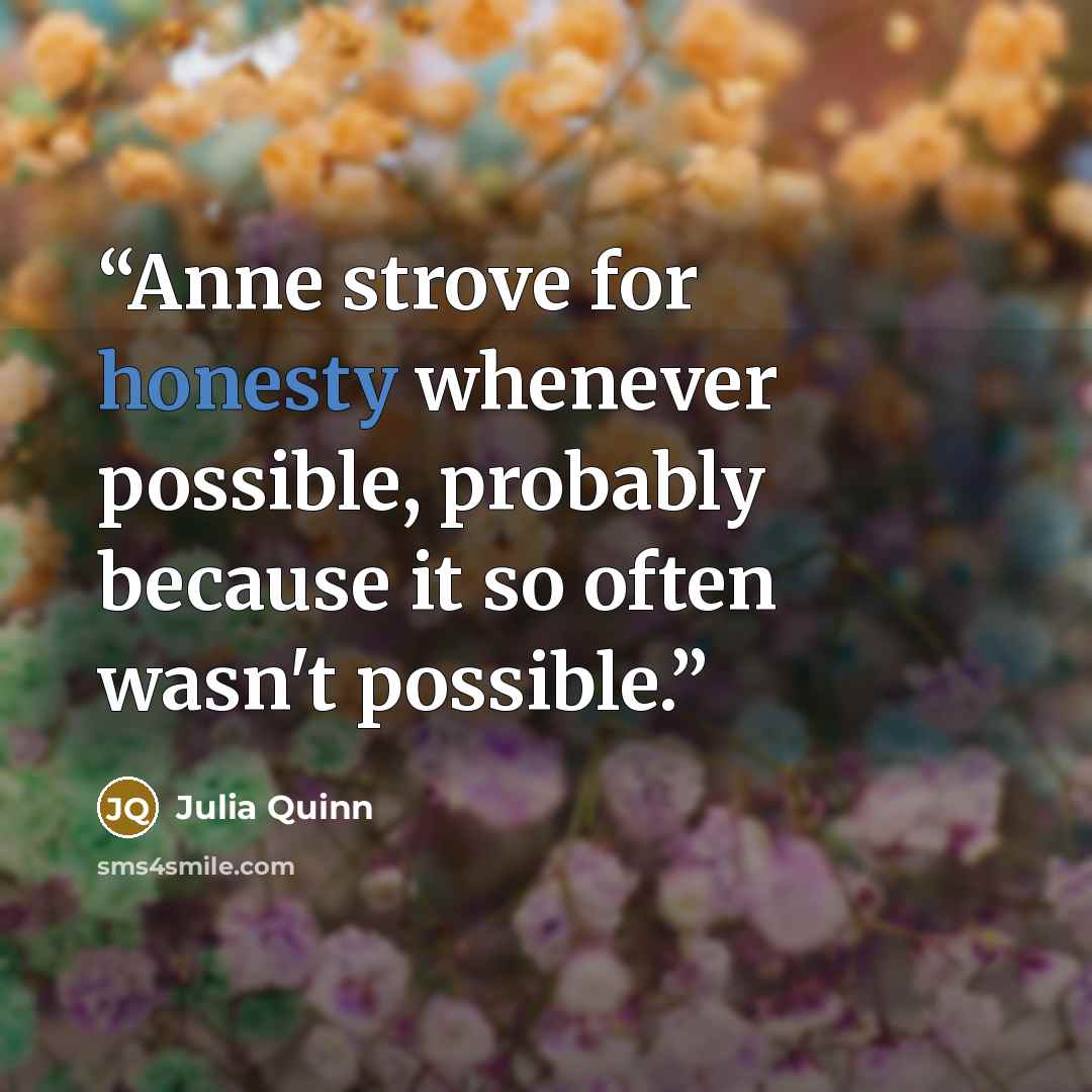 “Anne strove for honesty whenever possible, probably because it so often wasn't possible.” quote by Julia Quinn