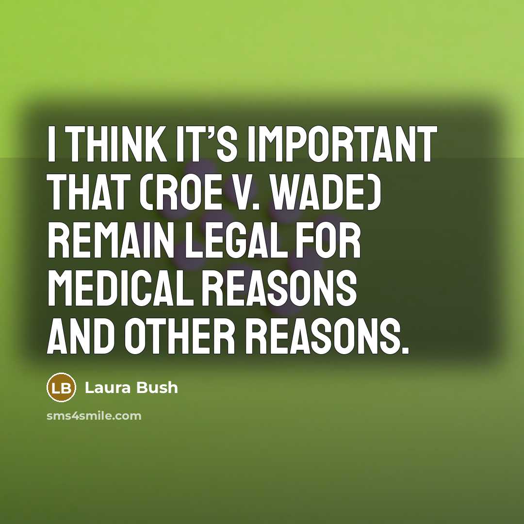 “I think it’s important that (Roe v. Wade) remain legal for medical reasons and other reasons.” quote by Laura Bush