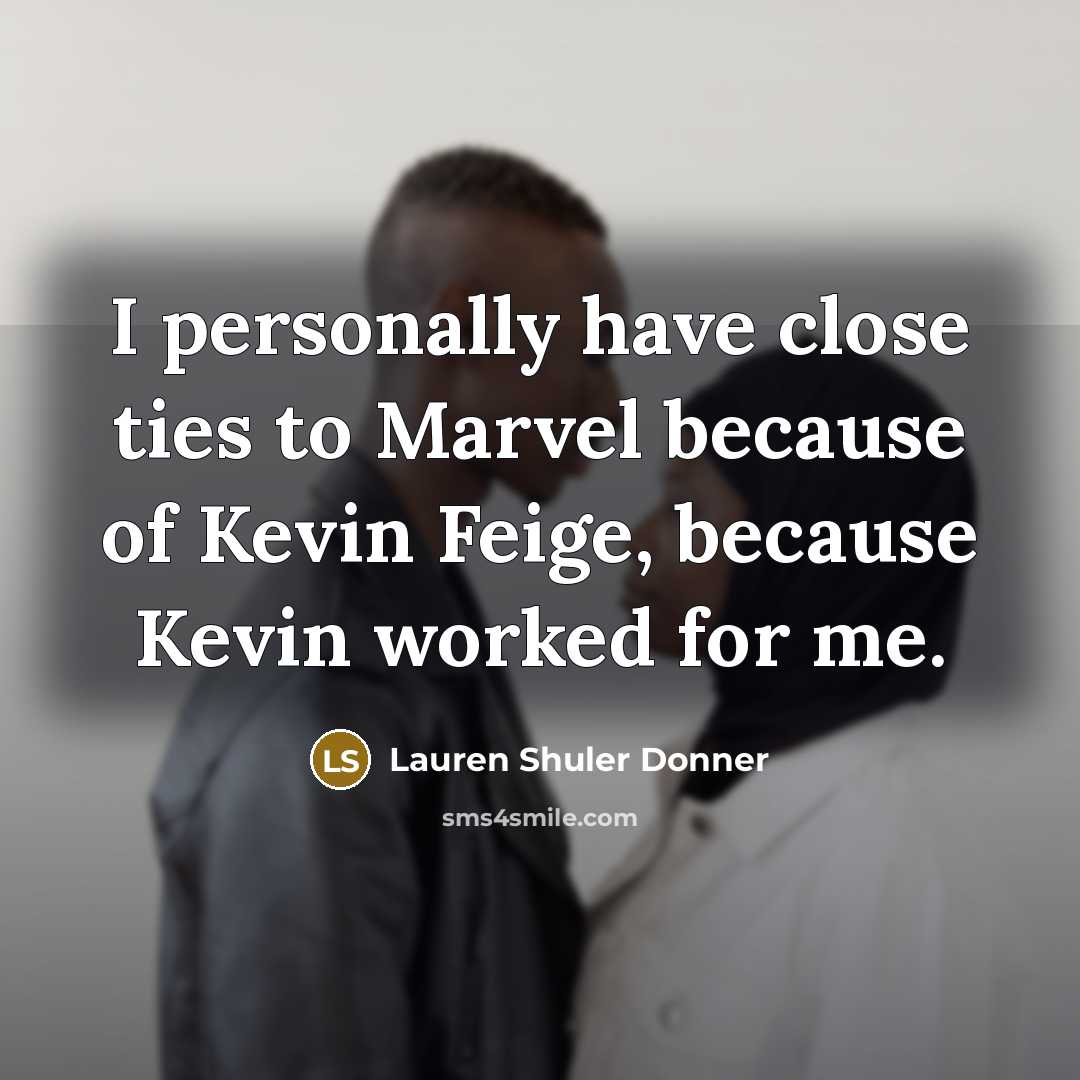 “I personally have close ties to Marvel because of Kevin Feige, because Kevin worked for me.” quote by Lauren Shuler Donner