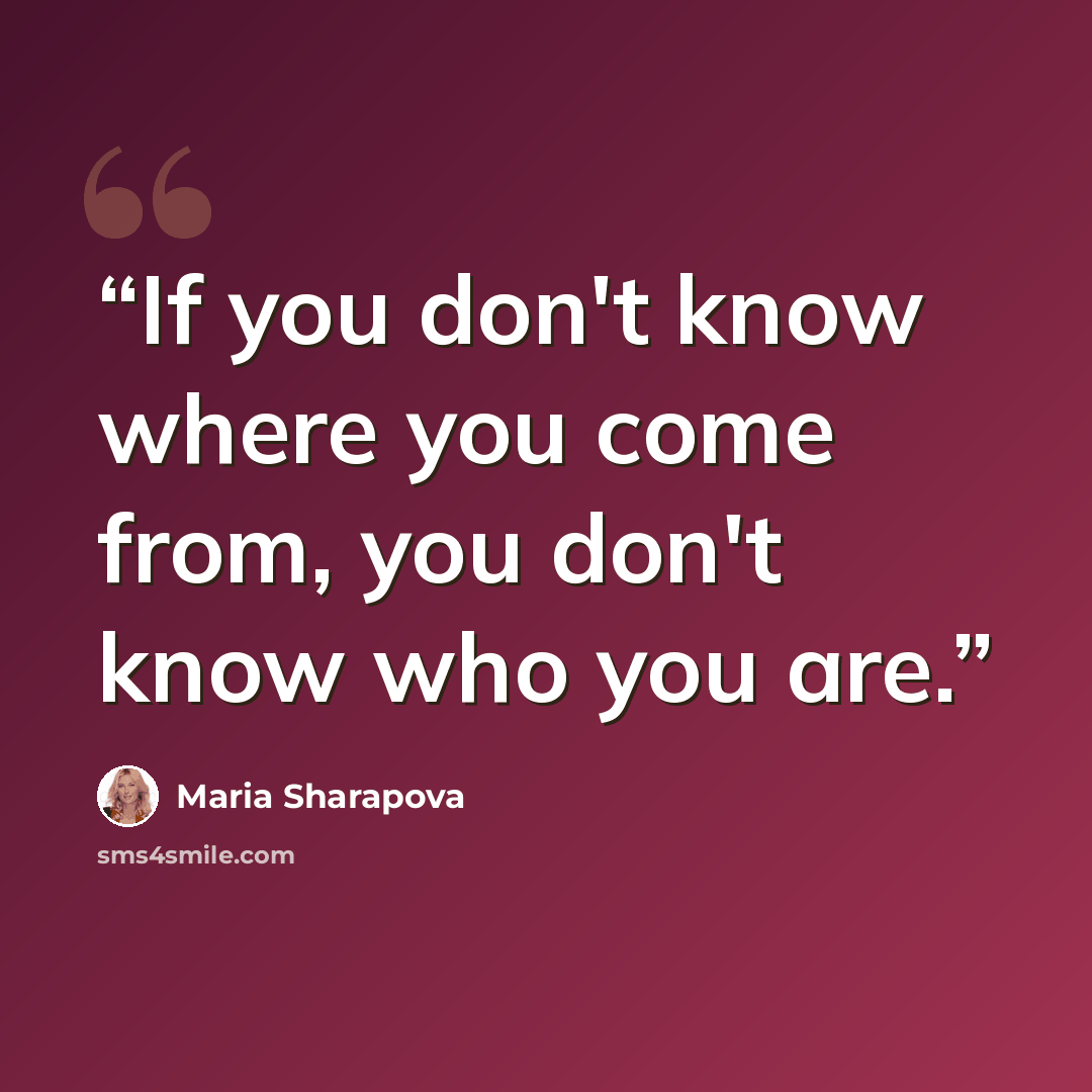 “If you don't know where you come from, you don't know who you are.” quote by Maria Sharapova