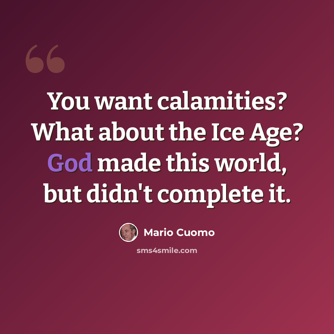 “You want calamities? What about the Ice Age? God made this world, but didn't complete it.” quote by Mario Cuomo