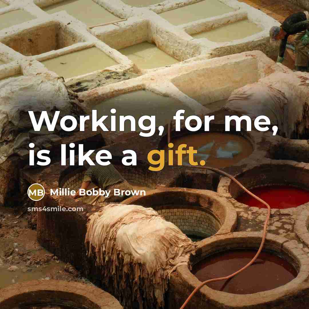 “Working, for me, is like a gift.” quote by Millie Bobby Brown