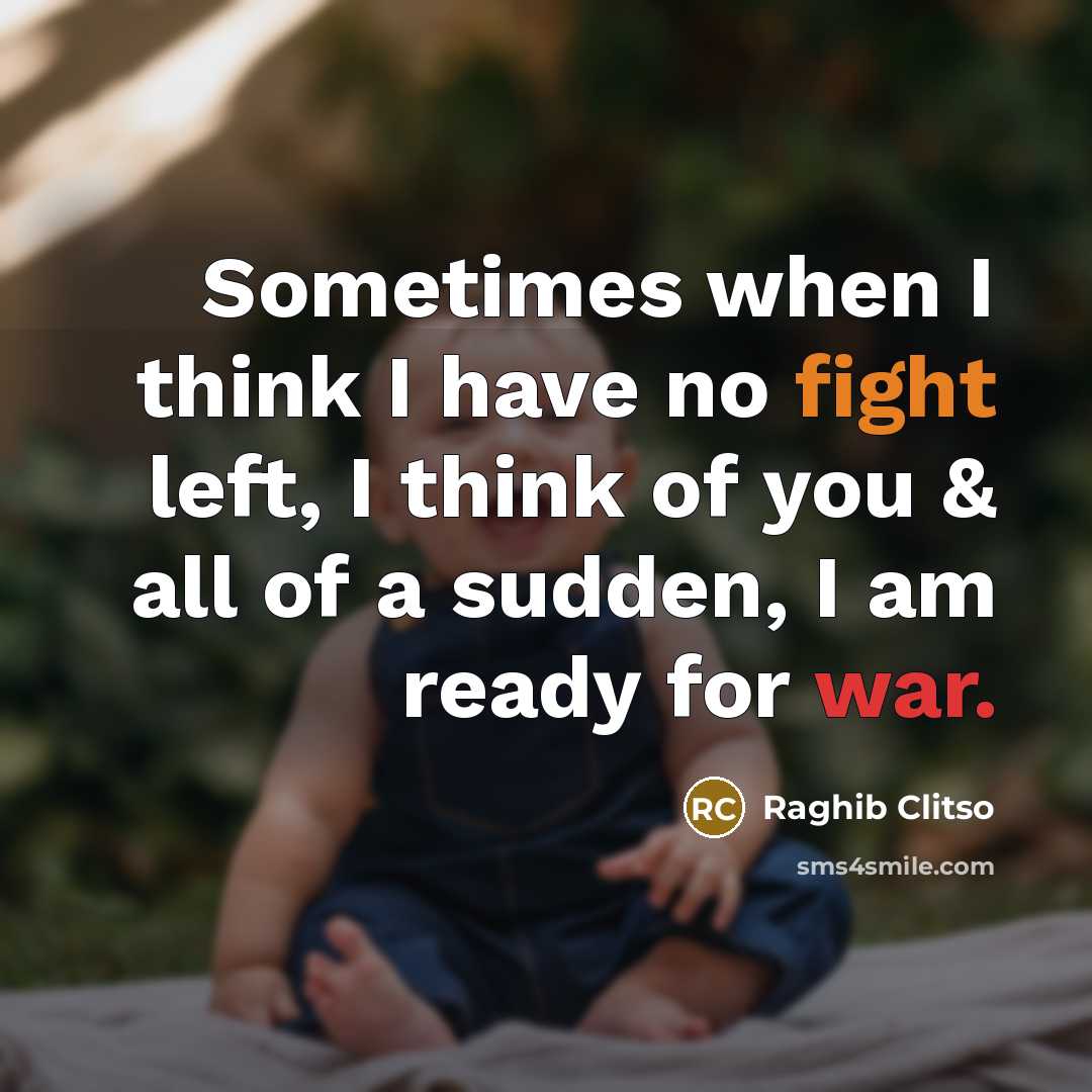 “Sometimes when I think I have no fight left, I think of you & all of a sudden, I am ready for war.” quote by Raghib Clitso
