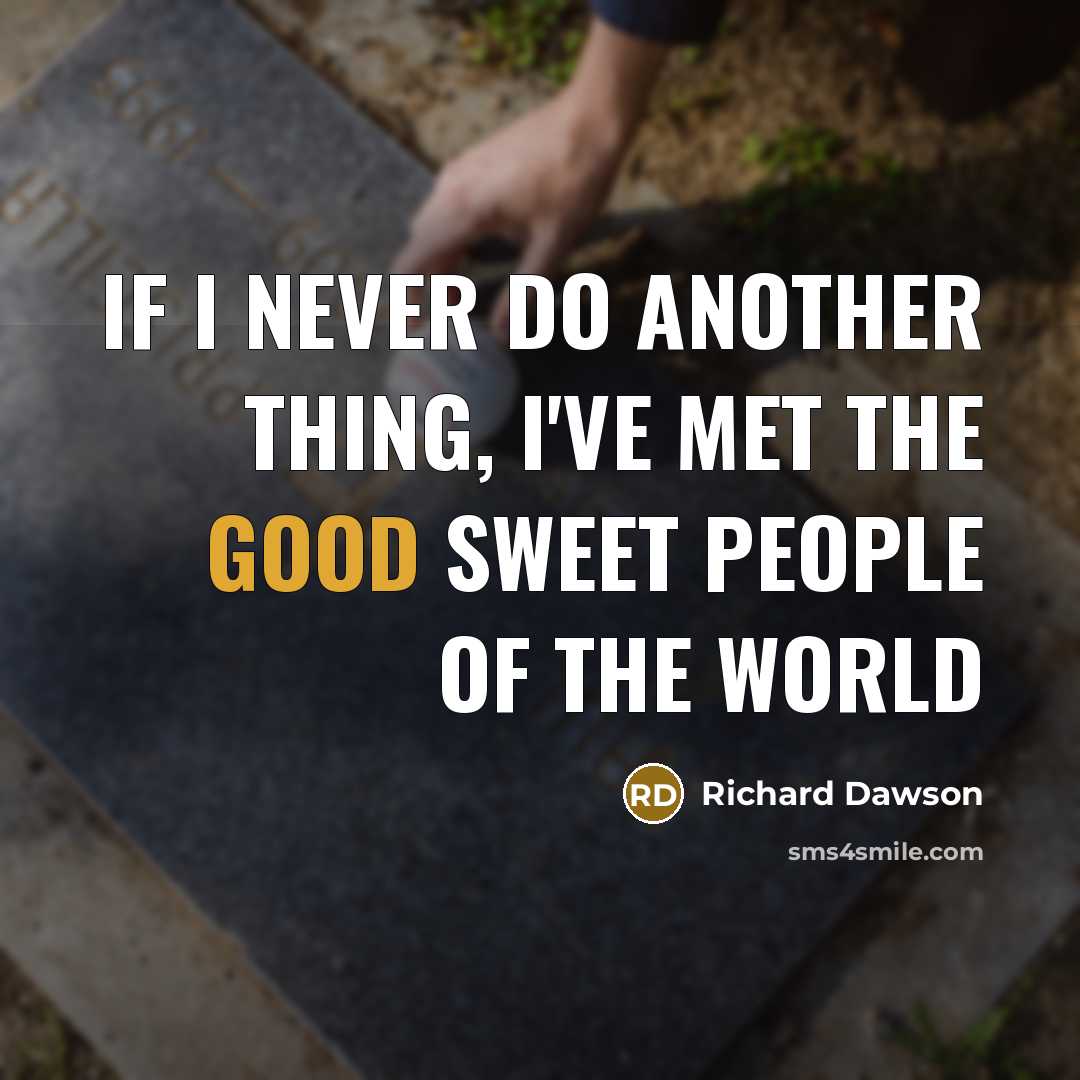 “If I never do another thing, I've met the good sweet people of the world” quote by Richard Dawson