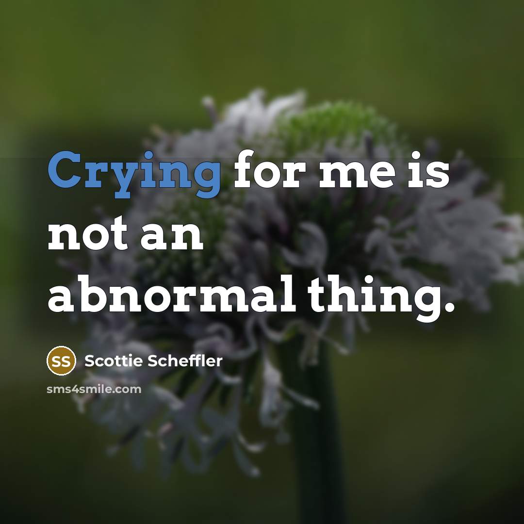 “Crying for me is not an abnormal thing.” quote by Scottie Scheffler