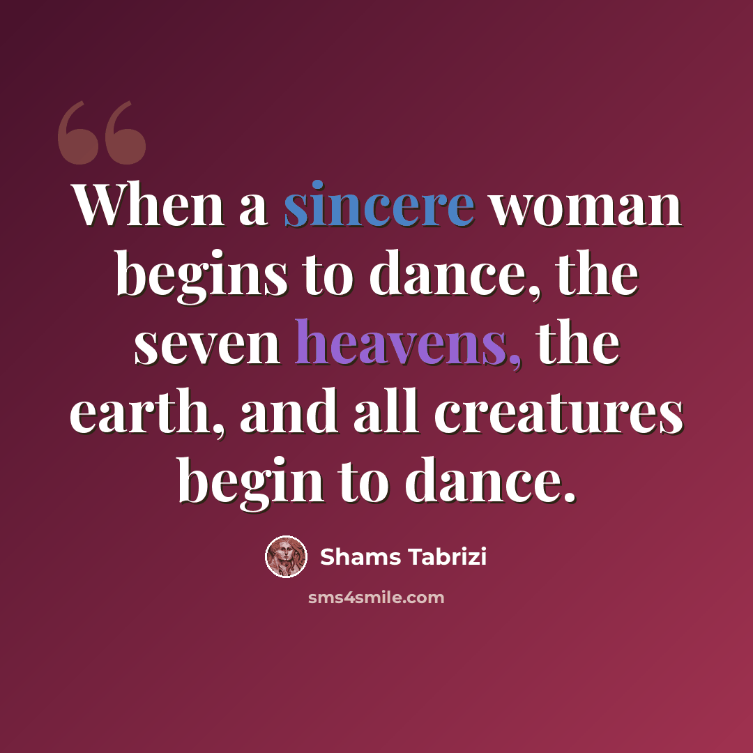 “When a sincere woman begins to dance, the seven heavens, the earth, and all creatures begin to dance.” quote by Shams Tabrizi