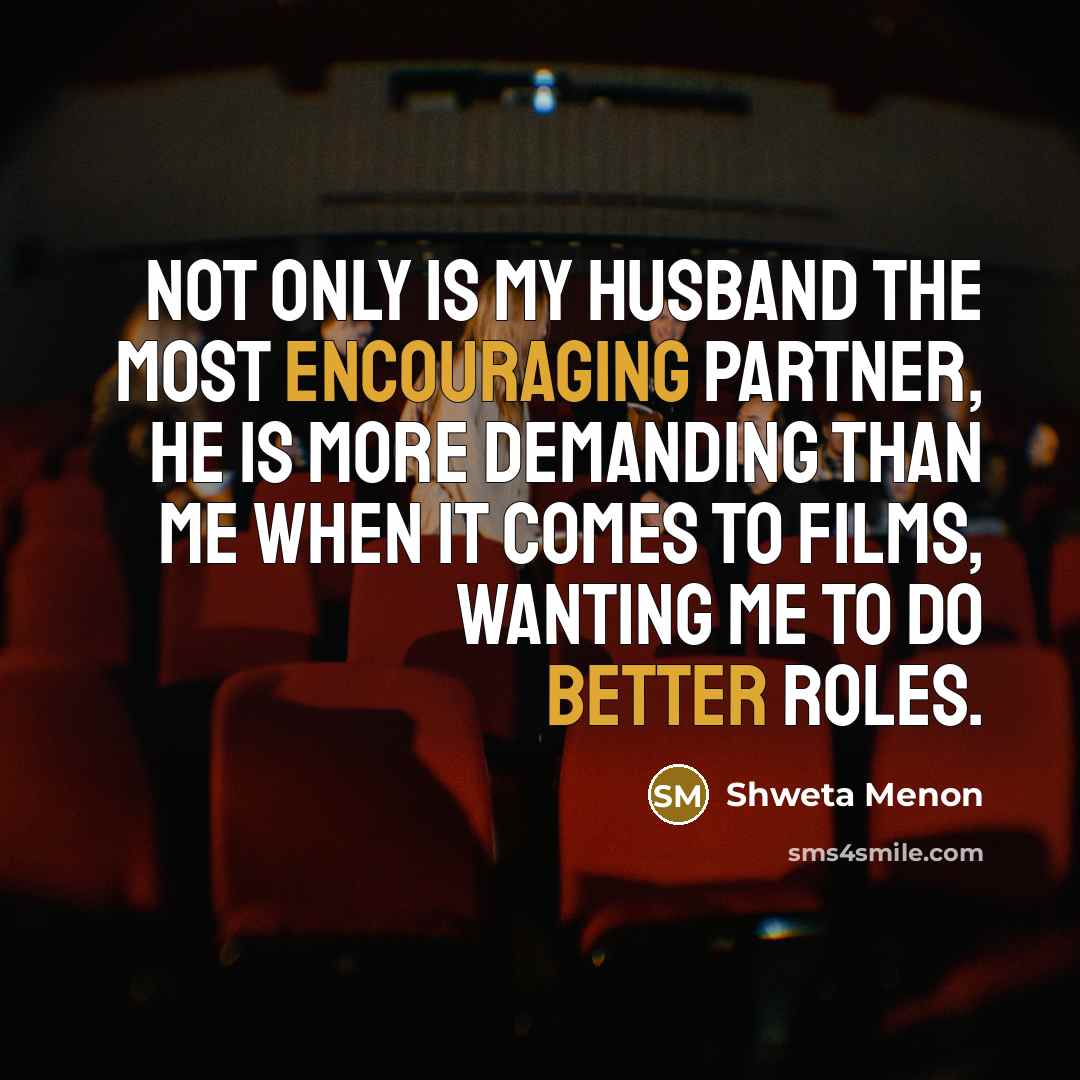 “Not only is my husband the most encouraging partner, he is more demanding than me when it comes to films, wanting me to do better roles.” quote by Shweta Menon