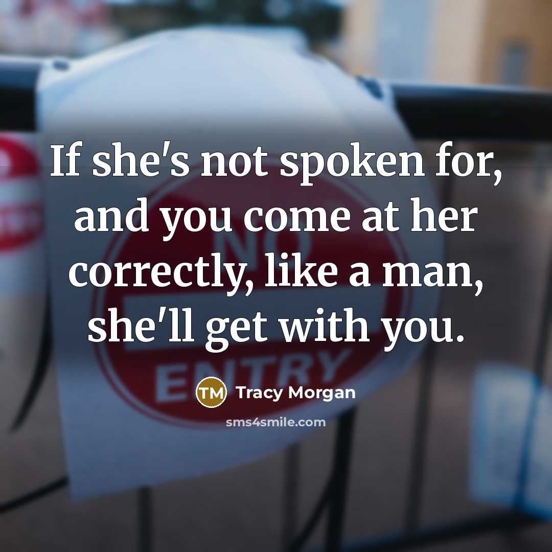 “If she's not spoken for, and you come at her correctly, like a man, she'll get with you.” quote by Tracy Morgan