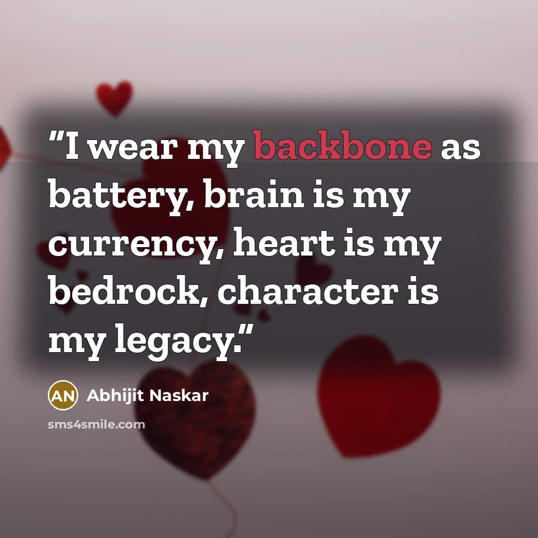 “I wear my backbone as battery, brain is my currency, heart is my bedrock, character is my legacy.” quote by Abhijit Naskar