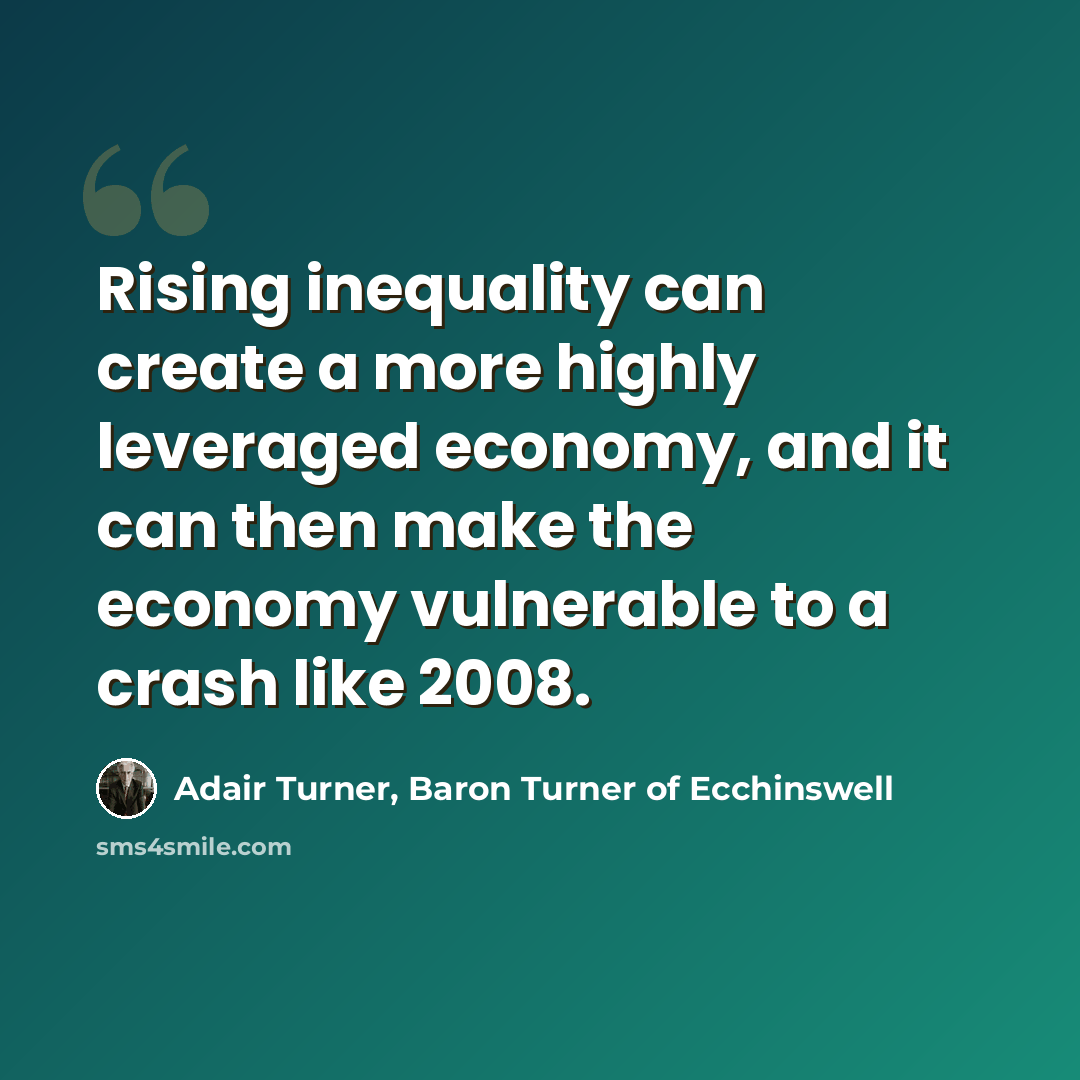 “Rising inequality can create a more highly leveraged economy, and it can then make the economy vulnerable to a crash like 2008.” quote by Adair Turner, Baron Turner of Ecchinswell