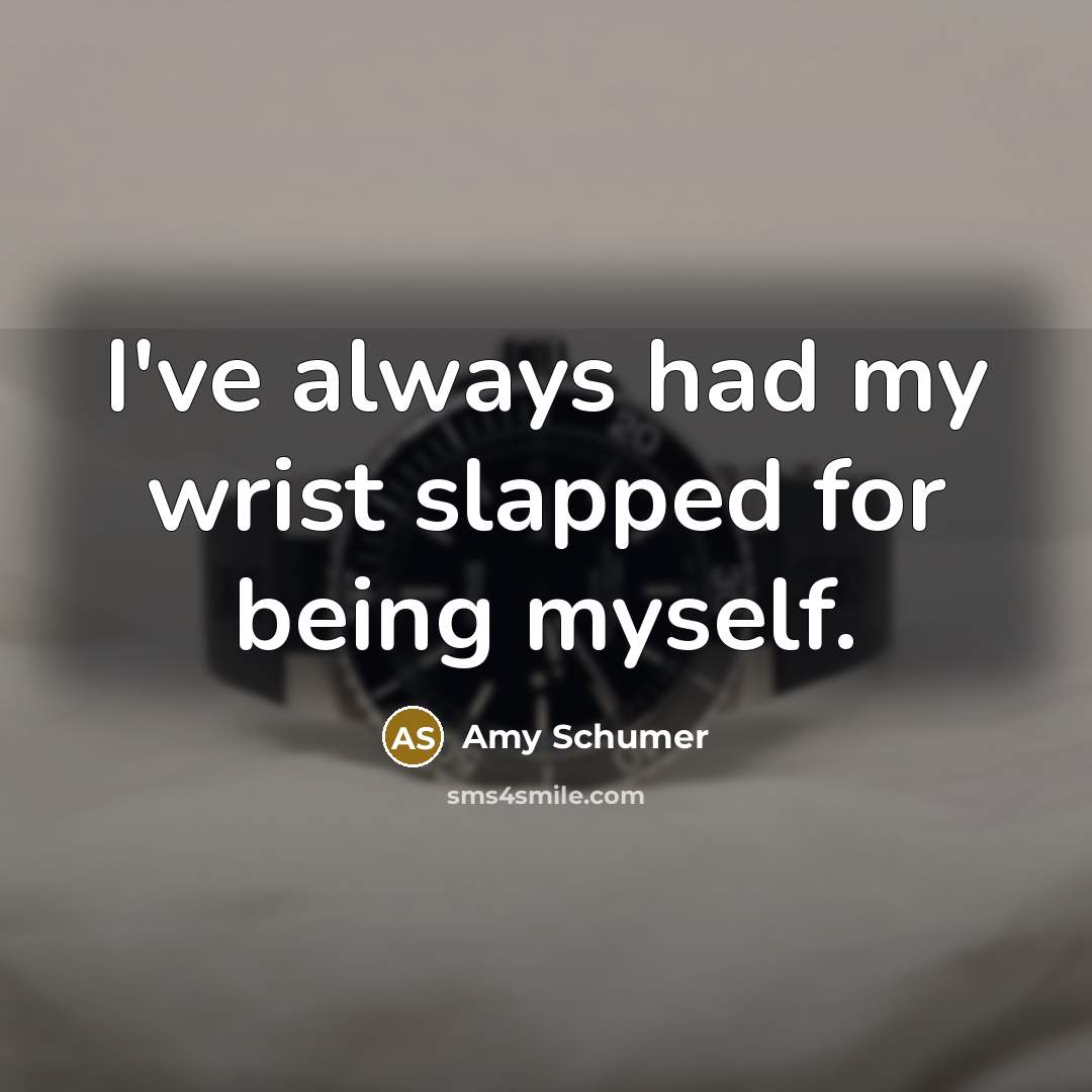 “I've always had my wrist slapped for being myself.” quote by Amy Schumer