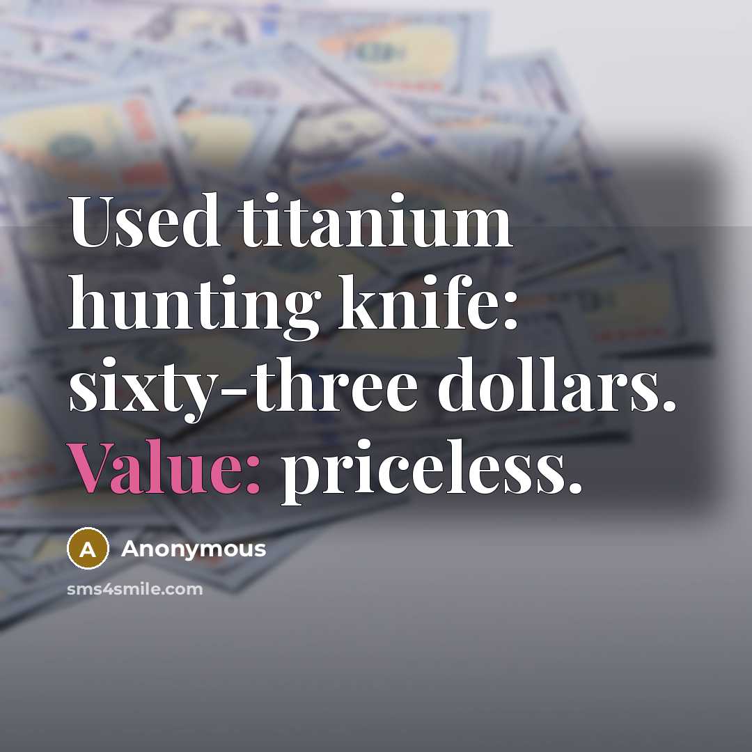 “Used titanium hunting knife: sixty-three dollars. Value: priceless.” quote by Anonymous