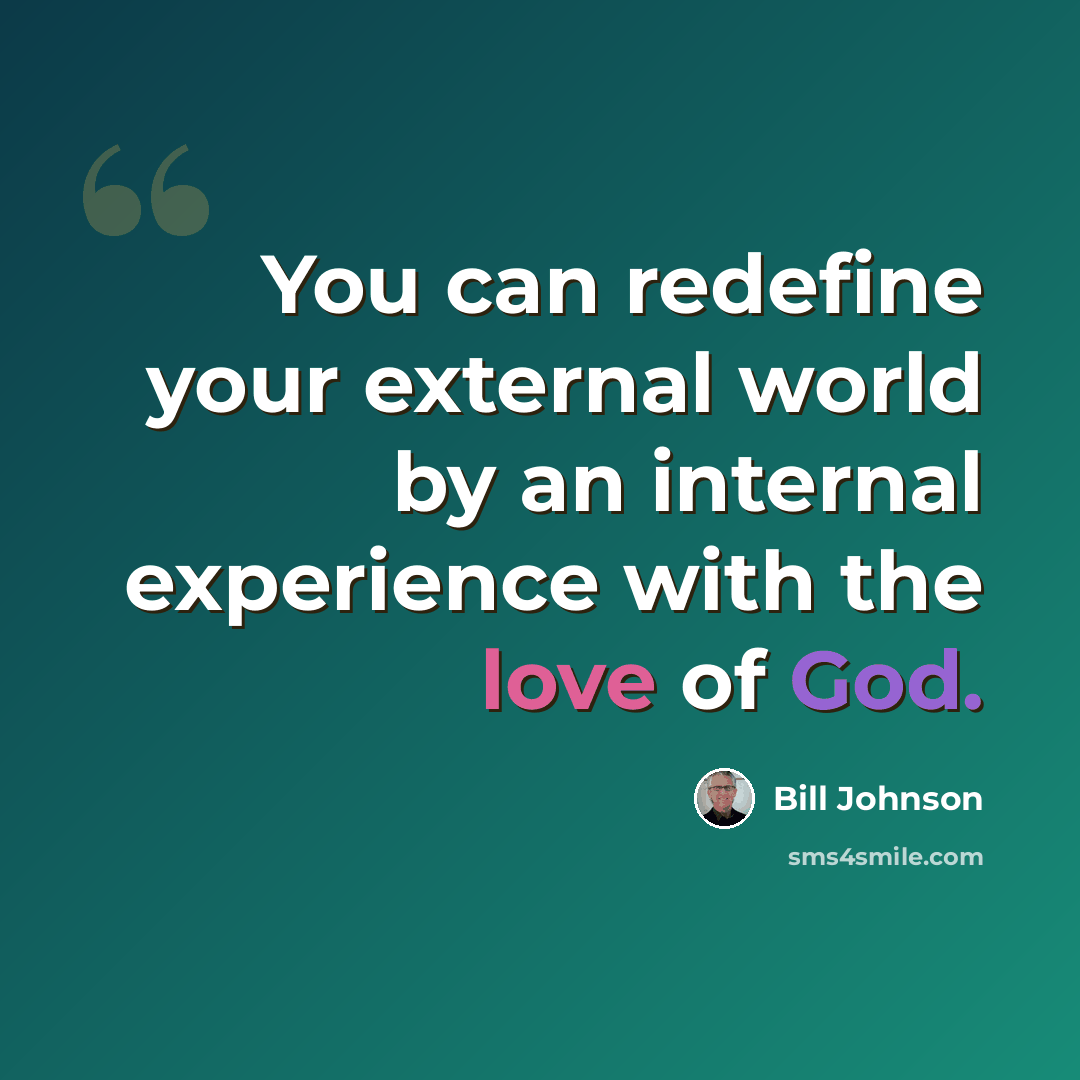 “You can redefine your external world by an internal experience with the love of God.” quote by Bill Johnson