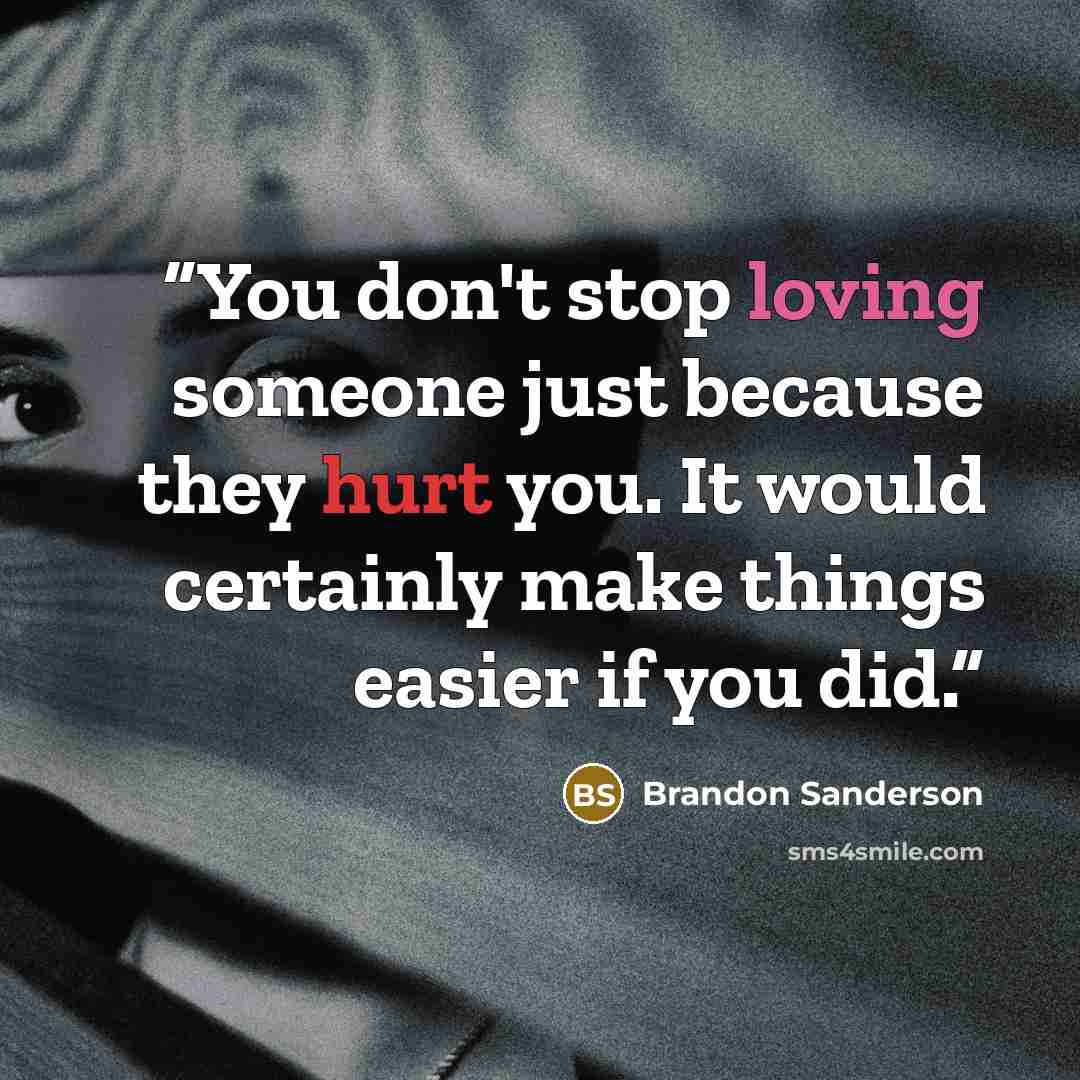 “You don't stop loving someone just because they hurt you. It would certainly make things easier if you did.” quote by Brandon Sanderson