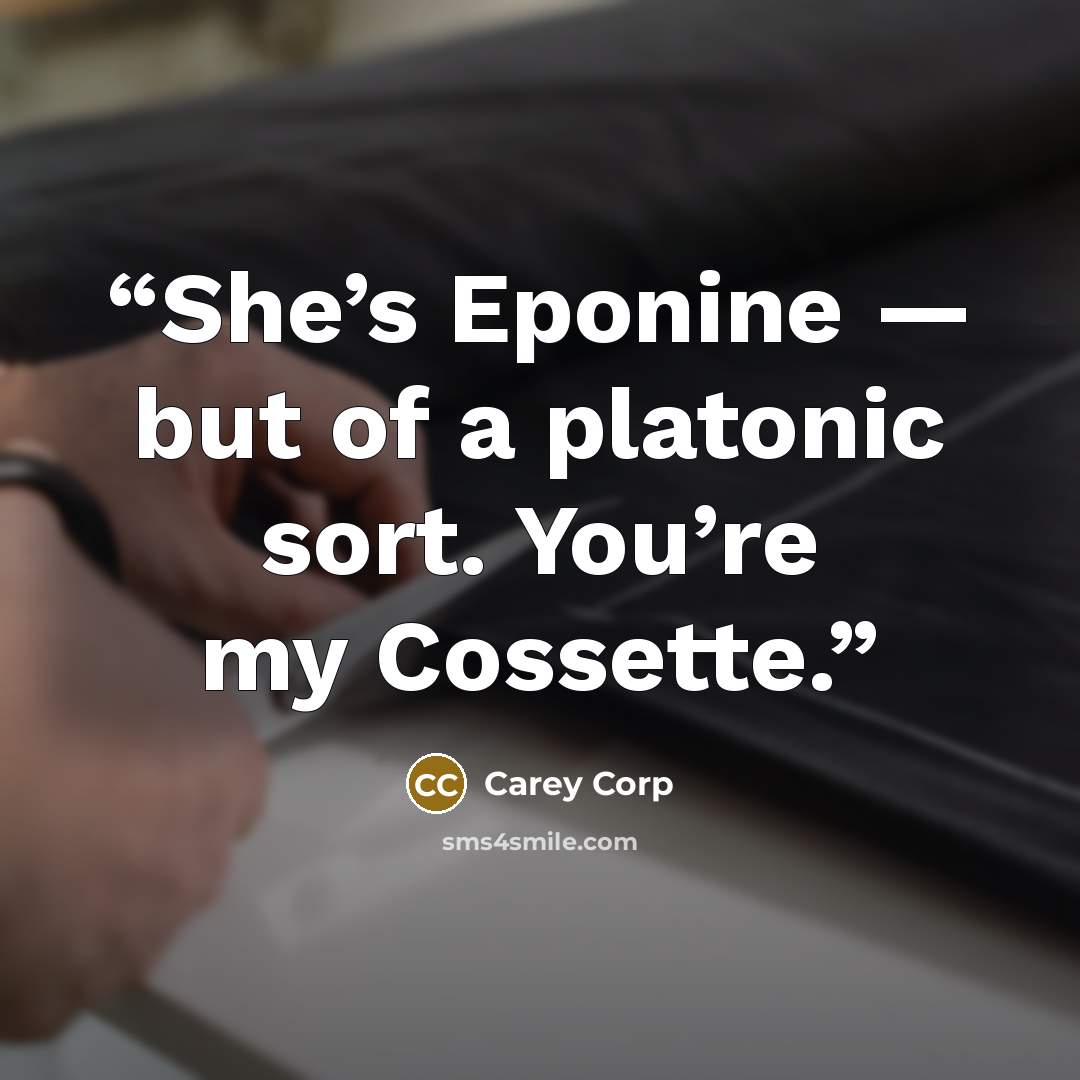 “She’s Eponine — but of a platonic sort. You’re my Cossette.” quote by Carey Corp