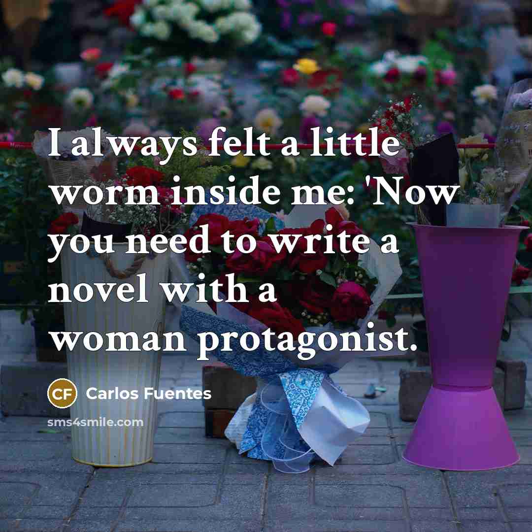 “I always felt a little worm inside me: 'Now you need to write a novel with a woman protagonist.” quote by Carlos Fuentes