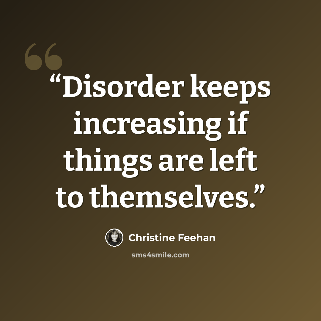 “Disorder keeps increasing if things are left to themselves.” quote by Christine Feehan