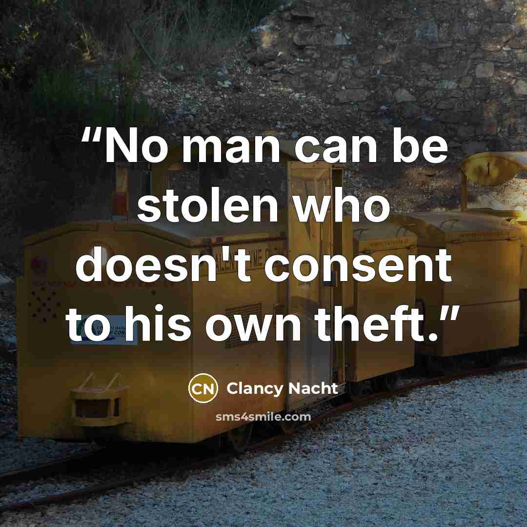 “No man can be stolen who doesn't consent to his own theft.” quote by Clancy Nacht