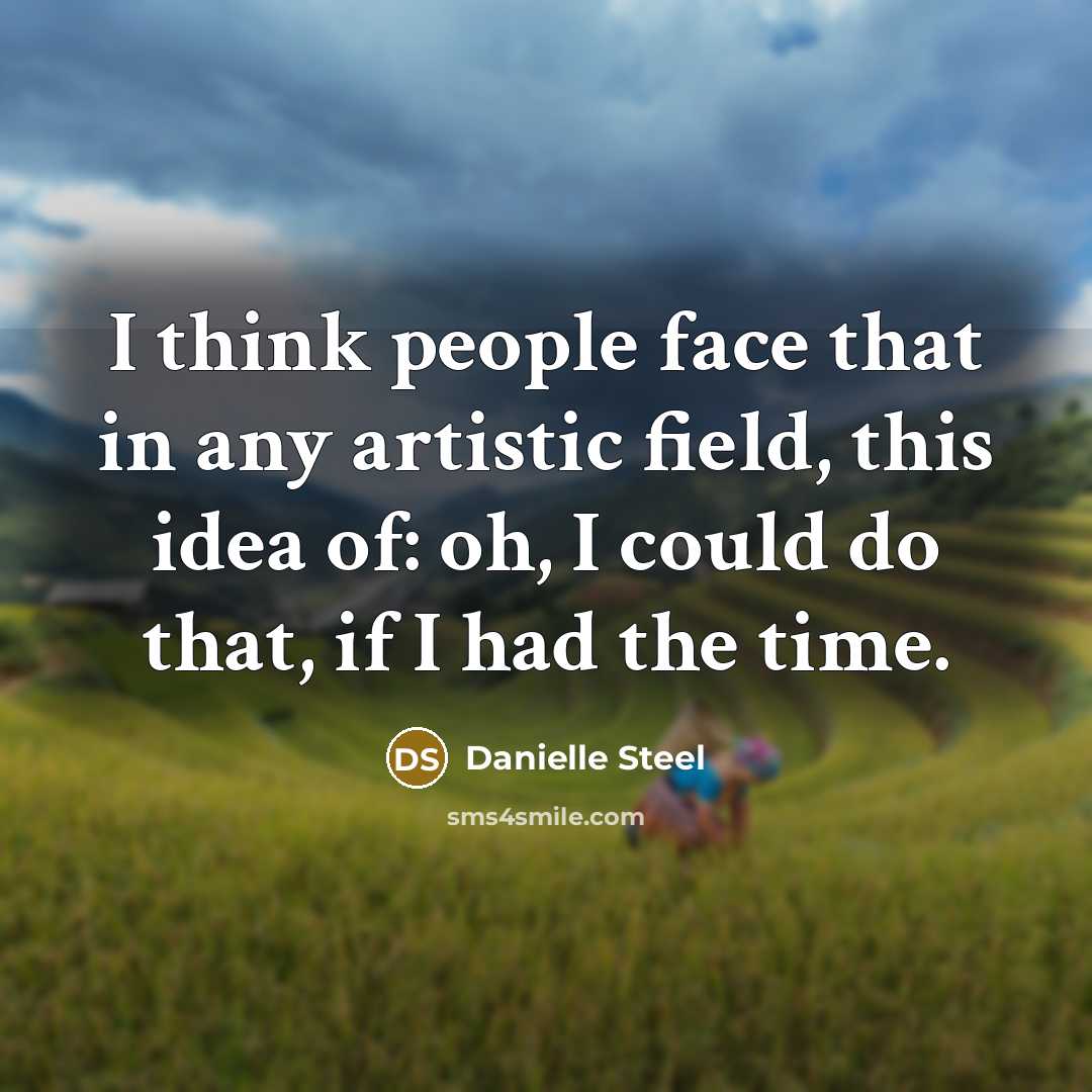 “I think people face that in any artistic field, this idea of: oh, I could do that, if I had the time.” quote by Danielle Steel