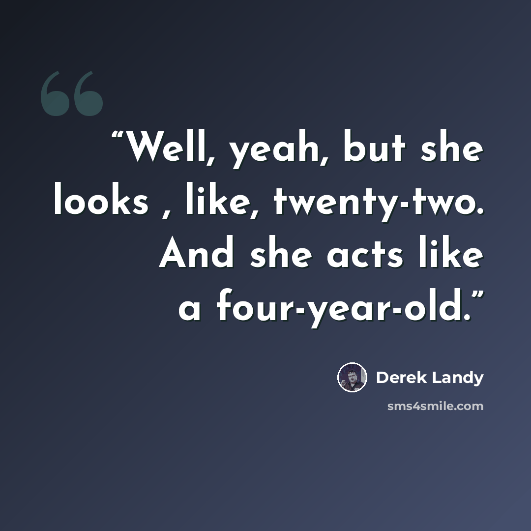 “Well, yeah, but she looks , like, twenty-two. And she acts like a four-year-old.” quote by Derek Landy