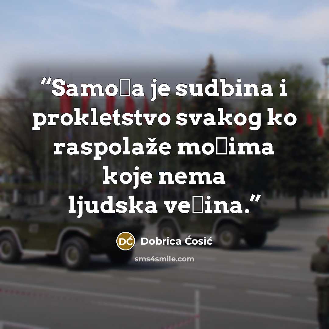 “Samoća je sudbina i prokletstvo svakog ko raspolaže moćima koje nema ljudska većina.” quote by Dobrica Ćosić