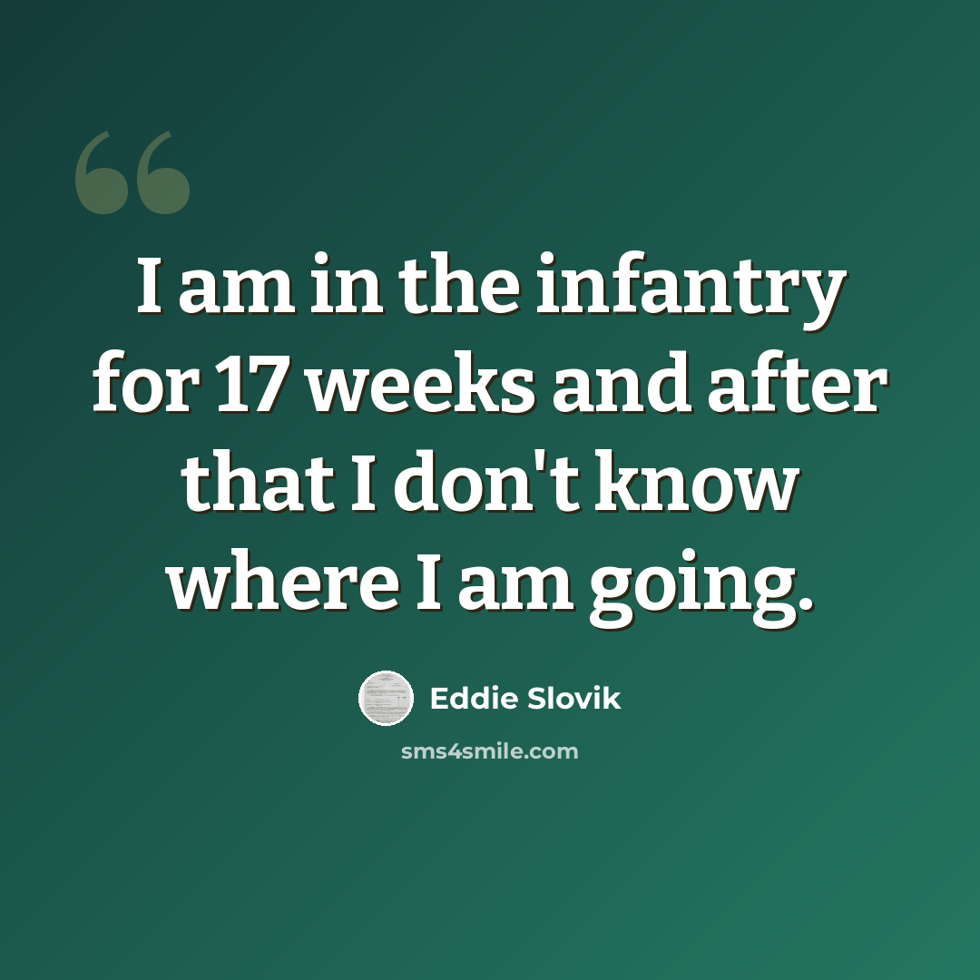 “I am in the infantry for 17 weeks and after that I don't know where I am going.” quote by Eddie Slovik