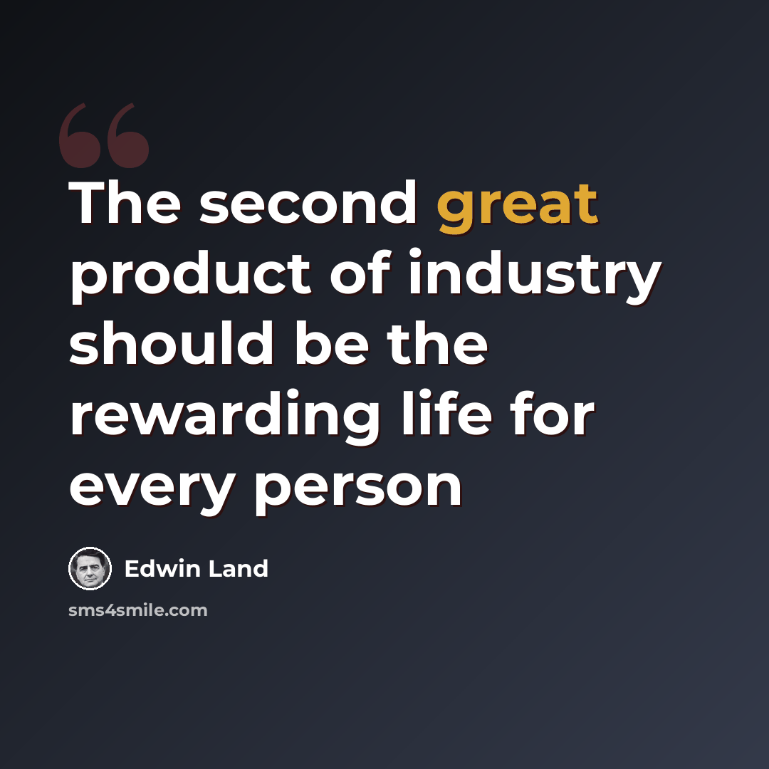 “The second great product of industry should be the rewarding life for every person” quote by Edwin Land
