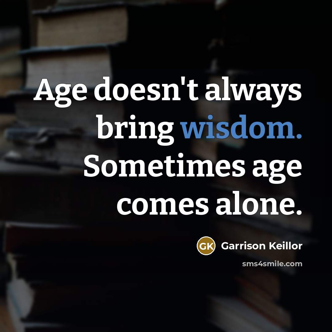 “Age doesn't always bring wisdom. Sometimes age comes alone.” quote by Garrison Keillor
