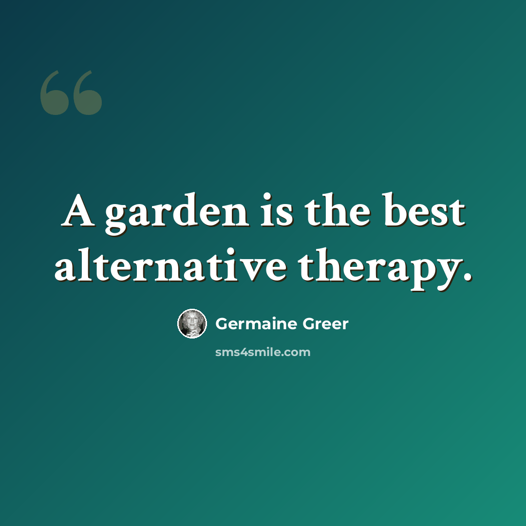 “A garden is the best alternative therapy.” quote by Germaine Greer