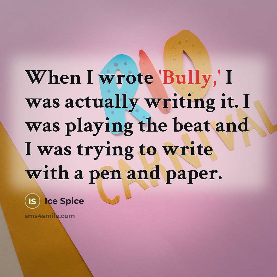 “When I wrote 'Bully,' I was actually writing it. I was playing the beat and I was trying to write with a pen and paper.” quote by Ice Spice